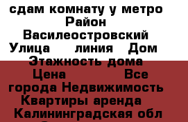 сдам комнату у метро › Район ­ Василеостровский › Улица ­ 11линия › Дом ­ 62 › Этажность дома ­ 6 › Цена ­ 12 000 - Все города Недвижимость » Квартиры аренда   . Калининградская обл.,Светлогорск г.